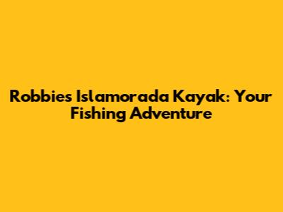 Robbie's Islamorada Kayak: Your Fishing Adventure