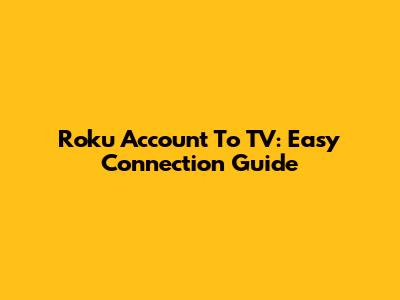 Roku Account To TV: Easy Connection Guide