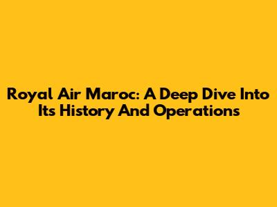 Royal Air Maroc: A Deep Dive Into Its History And Operations