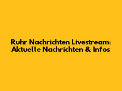 Ruhr Nachrichten Livestream: Aktuelle Nachrichten & Infos