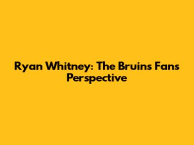 Ryan Whitney: The Bruins Fan's Perspective