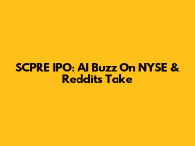 SCPRE IPO: AI Buzz On NYSE & Reddit's Take
