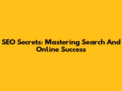 SEO Secrets: Mastering Search And Online Success