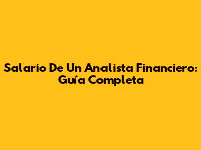 Salario De Un Analista Financiero: Guía Completa