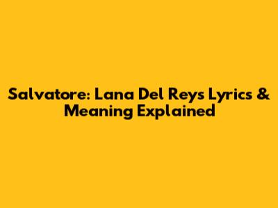 Salvatore: Lana Del Rey's Lyrics & Meaning Explained