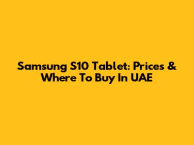 Samsung S10 Tablet: Prices & Where To Buy In UAE