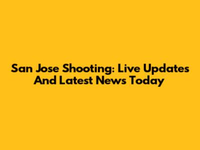 San Jose Shooting: Live Updates And Latest News Today