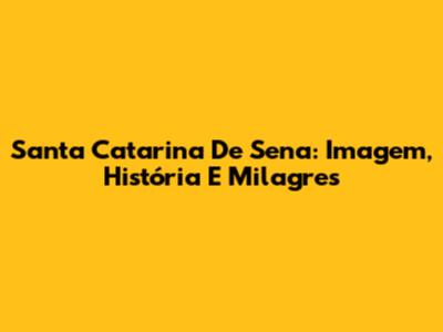 Santa Catarina De Sena: Imagem, História E Milagres