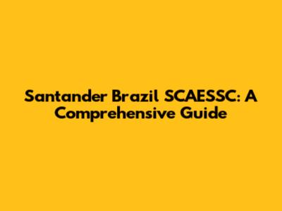 Santander Brazil SCAESSC: A Comprehensive Guide