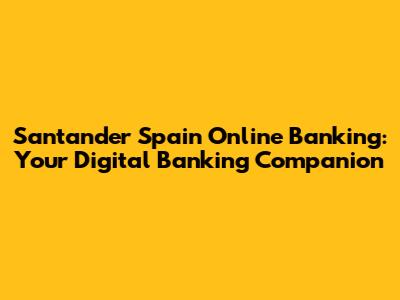 Santander Spain Online Banking: Your Digital Banking Companion