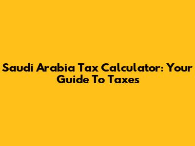 Saudi Arabia Tax Calculator: Your Guide To Taxes