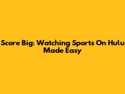 Score Big: Watching Sports On Hulu Made Easy