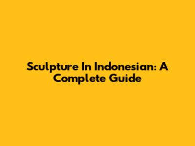 Sculpture In Indonesian: A Complete Guide