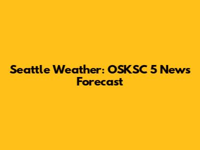 Seattle Weather: OSKSC 5 News Forecast