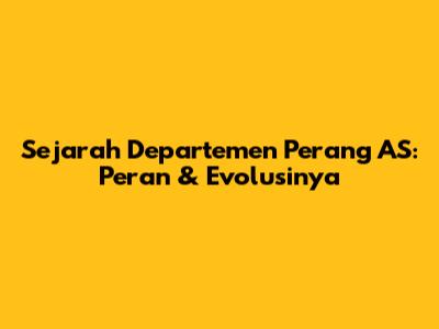Sejarah Departemen Perang AS: Peran & Evolusinya