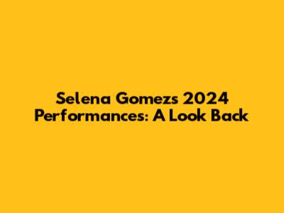 Selena Gomez's 2024 Performances: A Look Back