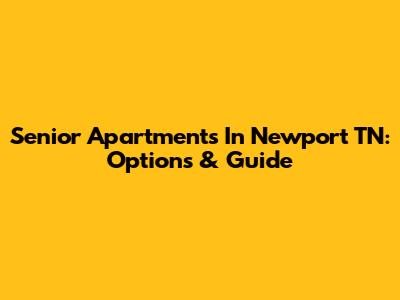 Senior Apartments In Newport TN: Options & Guide
