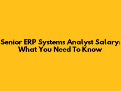 Senior ERP Systems Analyst Salary: What You Need To Know