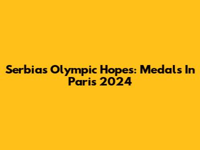 Serbia's Olympic Hopes: Medals In Paris 2024