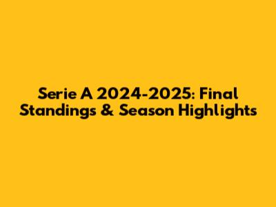 Serie A 2024-2025: Final Standings & Season Highlights