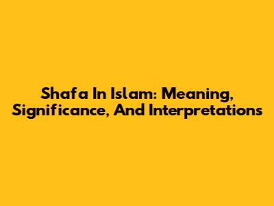 Shafa In Islam: Meaning, Significance, And Interpretations