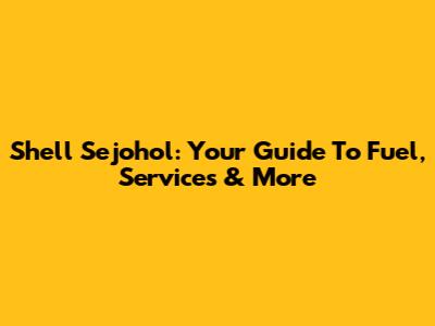 Shell Sejohol: Your Guide To Fuel, Services & More