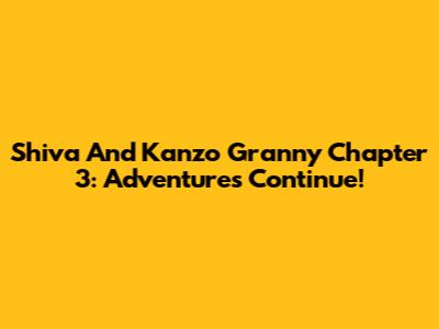 Shiva And Kanzo Granny Chapter 3: Adventures Continue!
