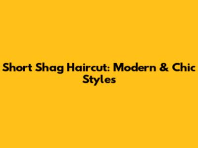 Short Shag Haircut: Modern & Chic Styles