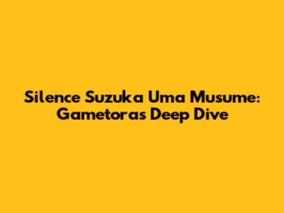 Silence Suzuka Uma Musume: Gametora's Deep Dive