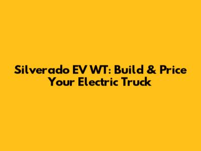 Silverado EV WT: Build & Price Your Electric Truck