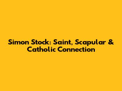 Simon Stock: Saint, Scapular & Catholic Connection