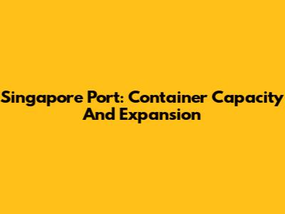 Singapore Port: Container Capacity And Expansion