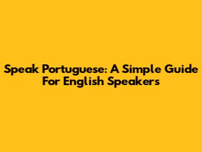 Speak Portuguese: A Simple Guide For English Speakers