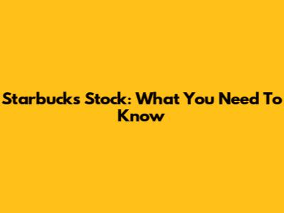 Starbucks Stock: What You Need To Know