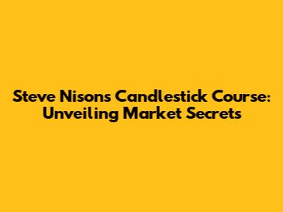 Steve Nison's Candlestick Course: Unveiling Market Secrets