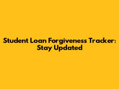 Student Loan Forgiveness Tracker: Stay Updated