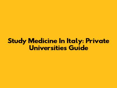 Study Medicine In Italy: Private Universities Guide