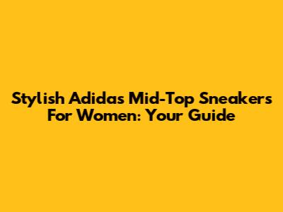 Stylish Adidas Mid-Top Sneakers For Women: Your Guide
