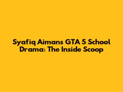 Syafiq Aiman's GTA 5 School Drama: The Inside Scoop