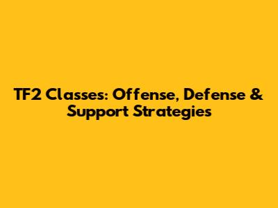 TF2 Classes: Offense, Defense & Support Strategies