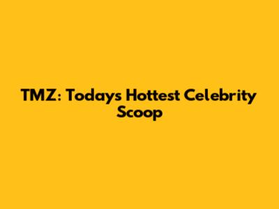 TMZ: Today's Hottest Celebrity Scoop