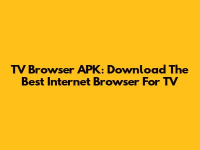 TV Browser APK: Download The Best Internet Browser For TV