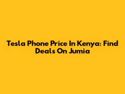 Tesla Phone Price In Kenya: Find Deals On Jumia