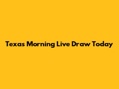 Texas Morning Live Draw Today