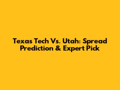 Texas Tech Vs. Utah: Spread Prediction & Expert Pick