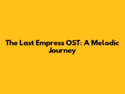 The Last Empress OST: A Melodic Journey