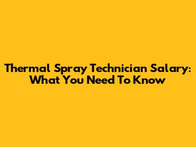 Thermal Spray Technician Salary: What You Need To Know