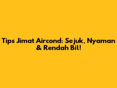 Tips Jimat Aircond: Sejuk, Nyaman & Rendah Bil!