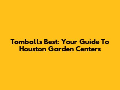 Tomball's Best: Your Guide To Houston Garden Centers