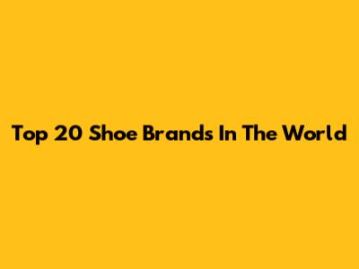 Top 20 Shoe Brands In The World